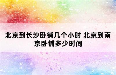 北京到长沙卧铺几个小时 北京到南京卧铺多少时间